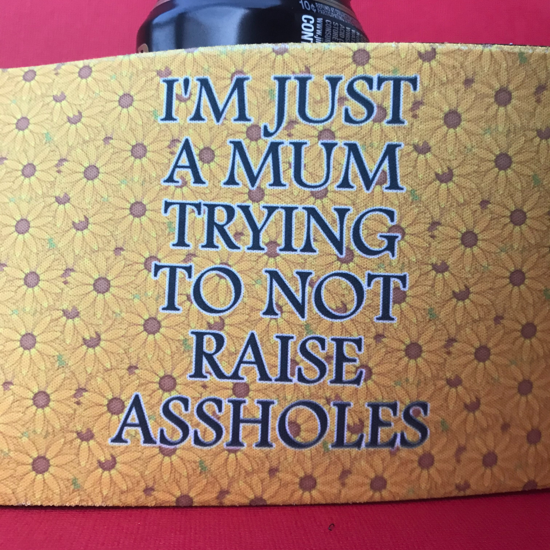 I'm Just A Mum Trying To Not Raise Assholes