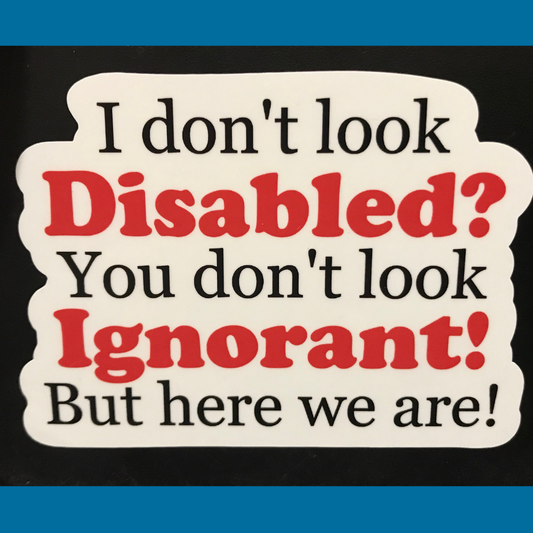 I Don't Look Disabled? You Don't Look Ignorant Sticker